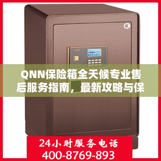QNN保险箱全天候专业售后服务指南，最新攻略与保障