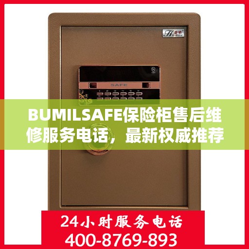 BUMILSAFE保险柜售后维修服务电话，最新权威推荐，快速响应您的需求！