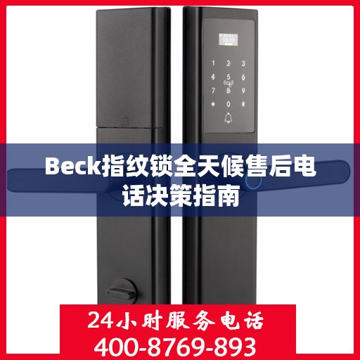 Beck指纹锁全天候售后电话决策指南
