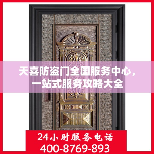 天喜防盗门全国服务中心，一站式服务攻略大全