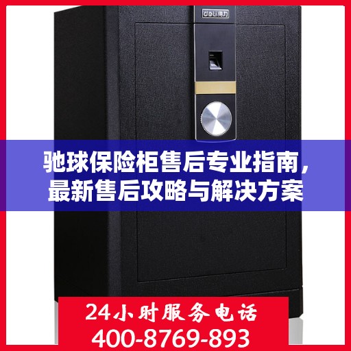 驰球保险柜售后专业指南，最新售后攻略与解决方案