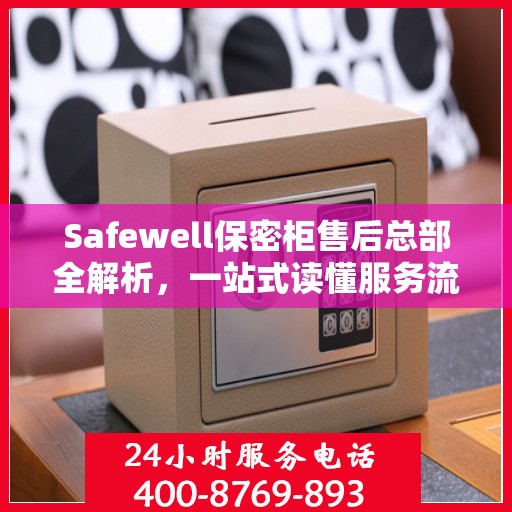 Safewell保密柜售后总部全解析，一站式读懂服务流程与保障