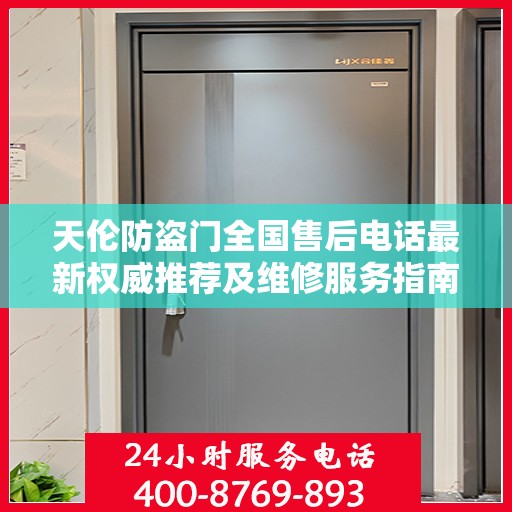天伦防盗门全国售后电话最新权威推荐及维修服务指南