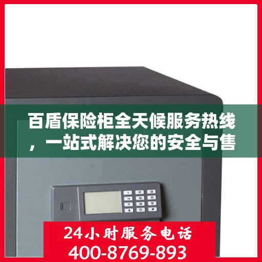 百盾保险柜全天候服务热线，一站式解决您的安全与售后需求