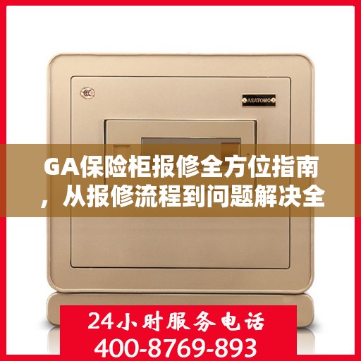 GA保险柜报修全方位指南，从报修流程到问题解决全攻略