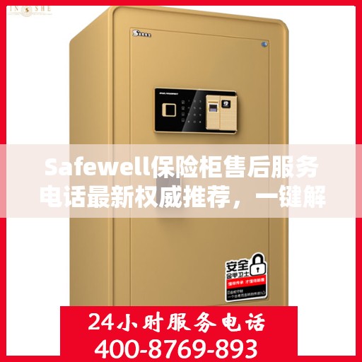 Safewell保险柜售后服务电话最新权威推荐，一键解决您的售后需求