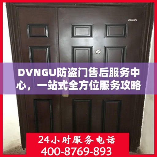 DVNGU防盗门售后服务中心，一站式全方位服务攻略