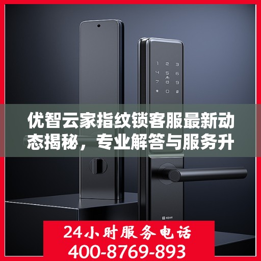 优智云家指纹锁客服最新动态揭秘，专业解答与服务升级同步进行