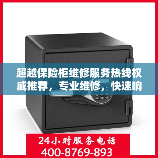 超越保险柜维修服务热线权威推荐，专业维修，快速响应！