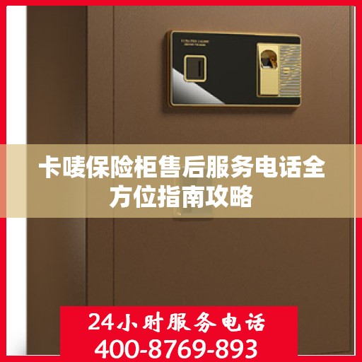 卡唛保险柜售后服务电话全方位指南攻略