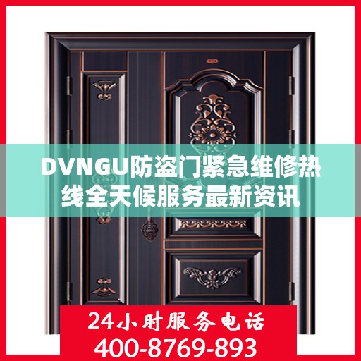 DVNGU防盗门紧急维修热线全天候服务最新资讯
