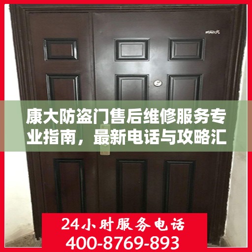 康大防盗门售后维修服务专业指南，最新电话与攻略汇总