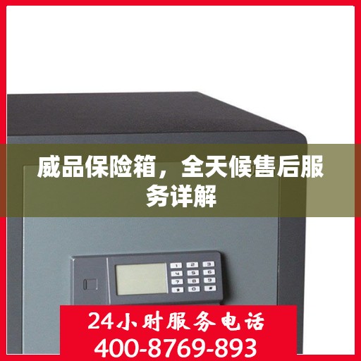 威品保险箱，全天候售后服务详解