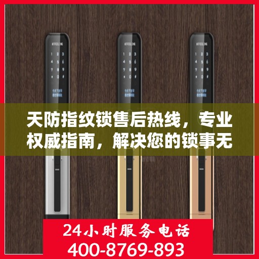 天防指纹锁售后热线，专业权威指南，解决您的锁事无忧