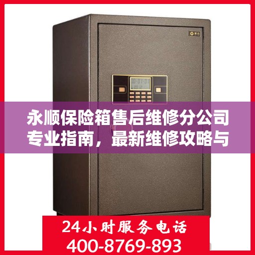 永顺保险箱售后维修分公司专业指南，最新维修攻略与指南