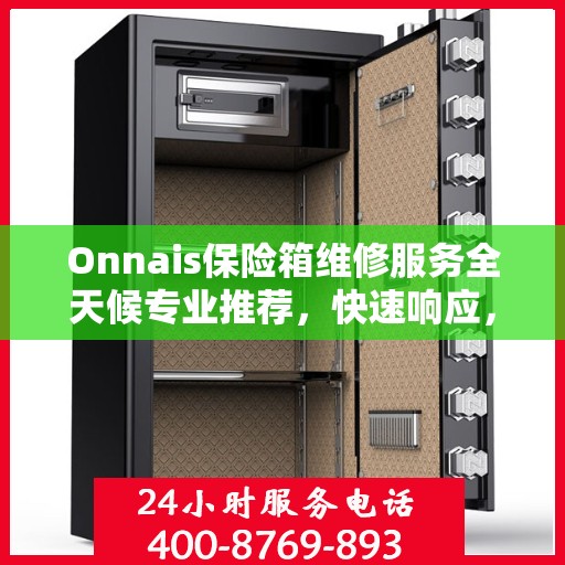 Onnais保险箱维修服务全天候专业推荐，快速响应，专业保障