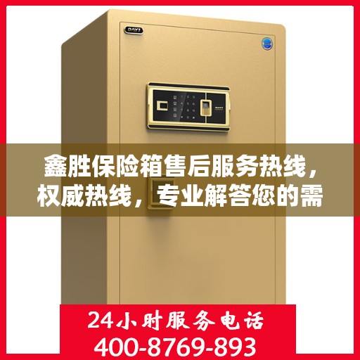 鑫胜保险箱售后服务热线，权威热线，专业解答您的需求！