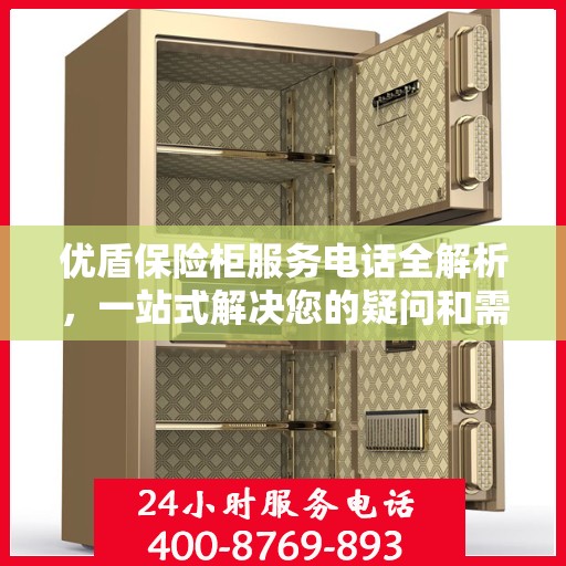 优盾保险柜服务电话全解析，一站式解决您的疑问和需求