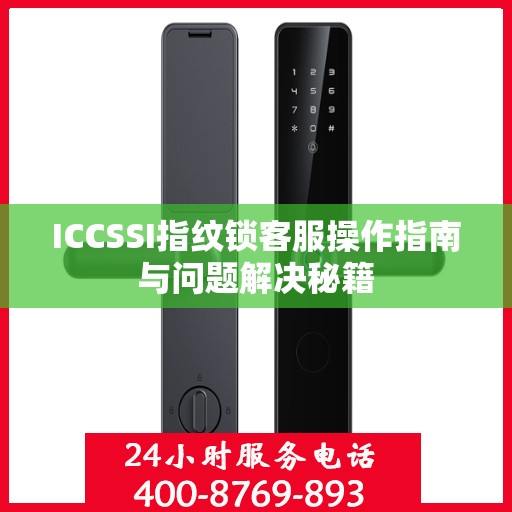 ICCSSI指纹锁客服操作指南与问题解决秘籍