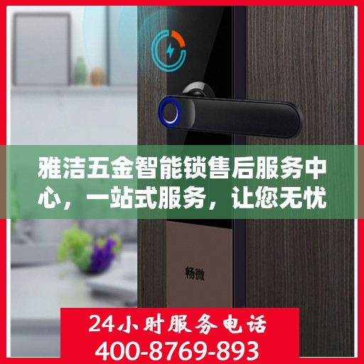 雅洁五金智能锁售后服务中心，一站式服务，让您无忧！