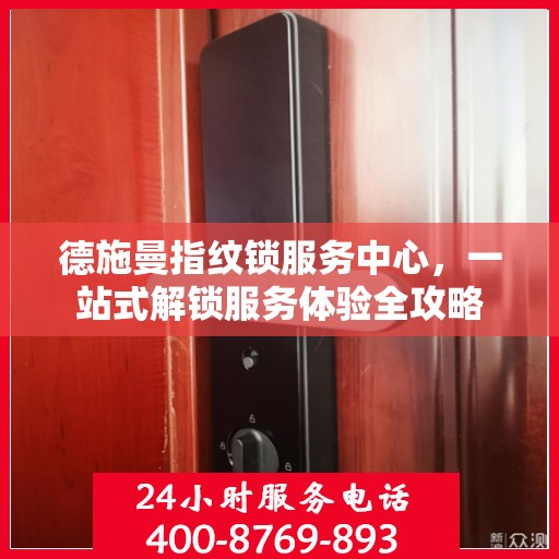 德施曼指纹锁服务中心，一站式解锁服务体验全攻略