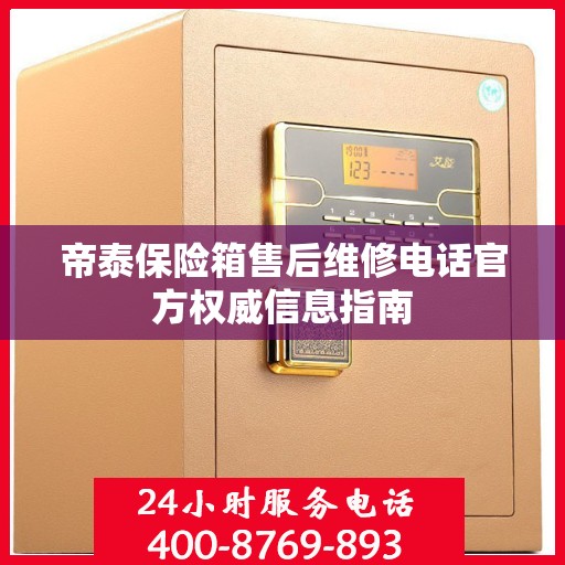 帝泰保险箱售后维修电话官方权威信息指南