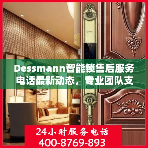 Dessmann智能锁售后服务电话最新动态，专业团队支持，贴心服务保障