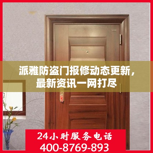 派雅防盗门报修动态更新，最新资讯一网打尽