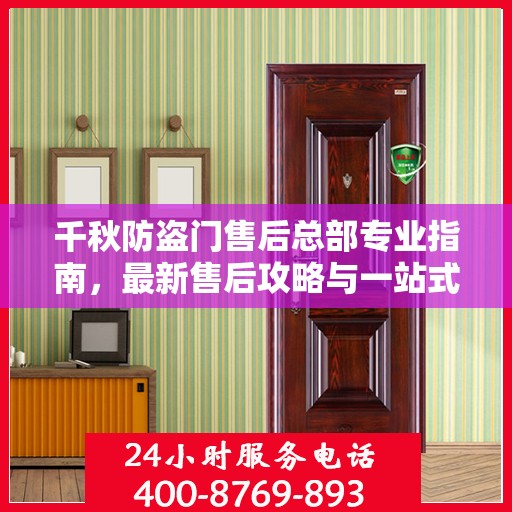 千秋防盗门售后总部专业指南，最新售后攻略与一站式服务体验