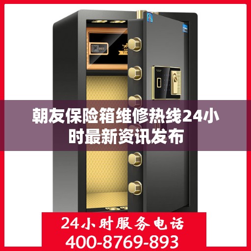 朝友保险箱维修热线24小时最新资讯发布