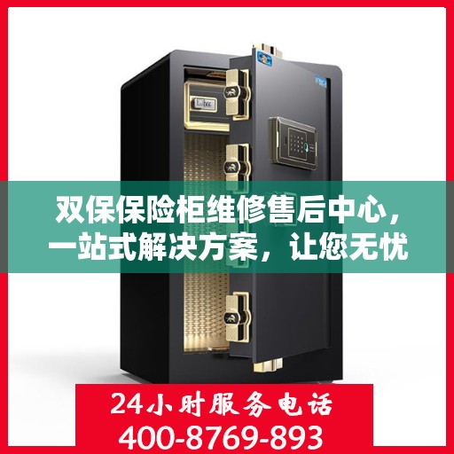 双保保险柜维修售后中心，一站式解决方案，让您无忧售后！