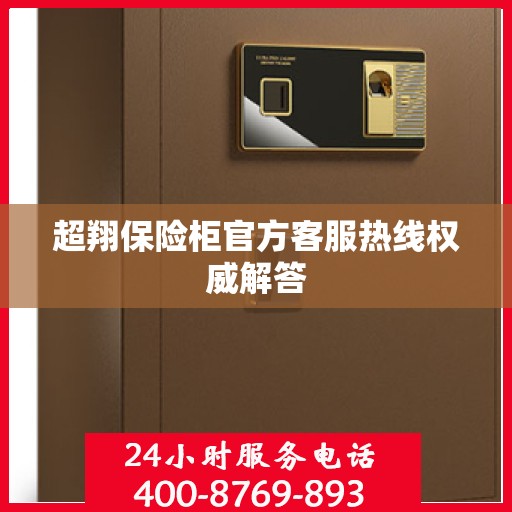 超翔保险柜官方客服热线权威解答