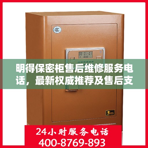 明得保密柜售后维修服务电话，最新权威推荐及售后支持指南