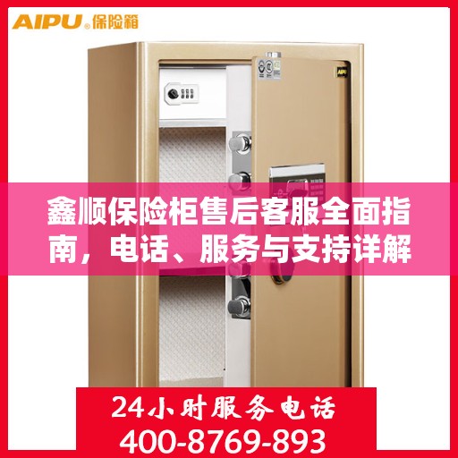 鑫顺保险柜售后客服全面指南，电话、服务与支持详解