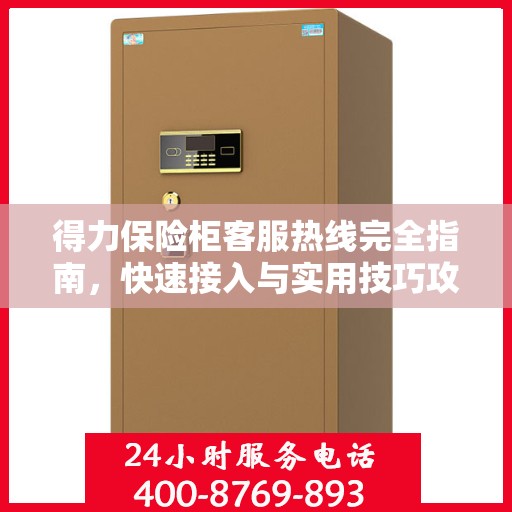 得力保险柜客服热线完全指南，快速接入与实用技巧攻略