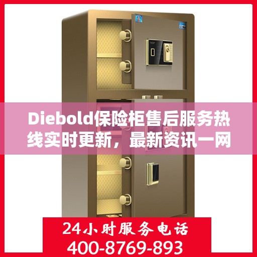 Diebold保险柜售后服务热线实时更新，最新资讯一网打尽