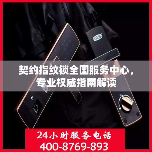 契约指纹锁全国服务中心，专业权威指南解读