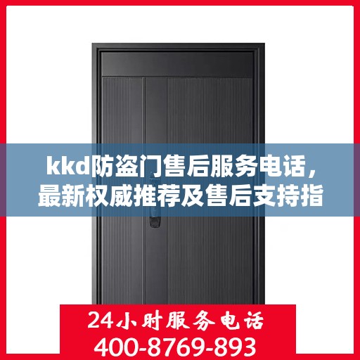 kkd防盗门售后服务电话，最新权威推荐及售后支持指南