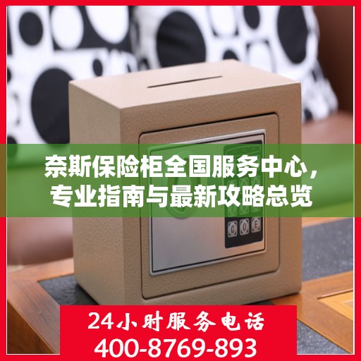 奈斯保险柜全国服务中心，专业指南与最新攻略总览