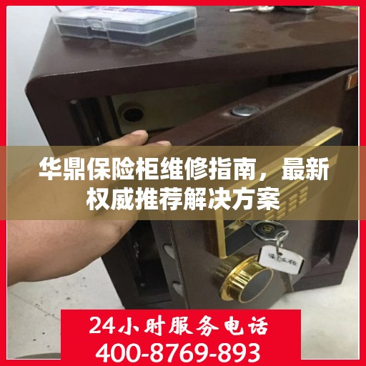 华鼎保险柜维修指南，最新权威推荐解决方案