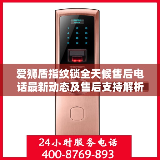 爱狮盾指纹锁全天候售后电话最新动态及售后支持解析
