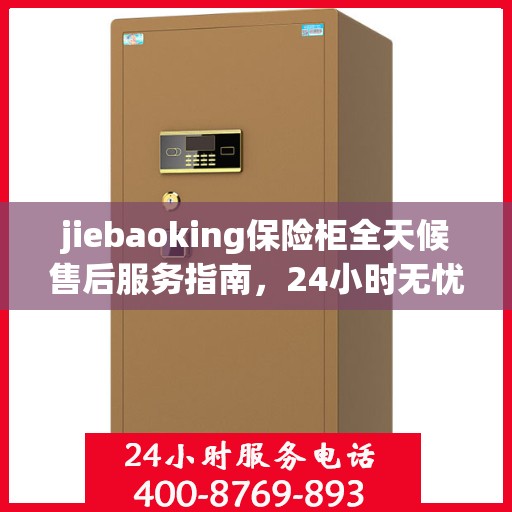 jiebaoking保险柜全天候售后服务指南，24小时无忧保障