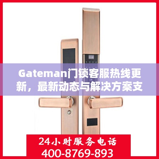 Gateman门锁客服热线更新，最新动态与解决方案支持