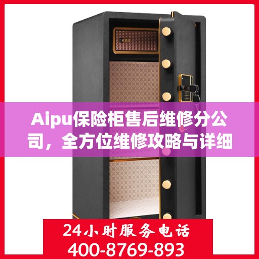 Aipu保险柜售后维修分公司，全方位维修攻略与详细指南