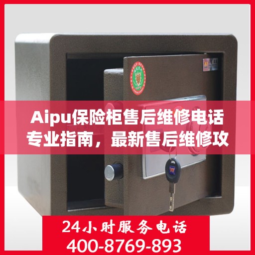 Aipu保险柜售后维修电话专业指南，最新售后维修攻略