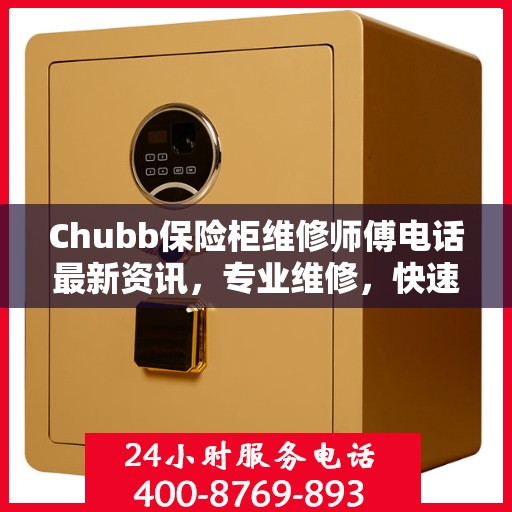 Chubb保险柜维修师傅电话最新资讯，专业维修，快速响应