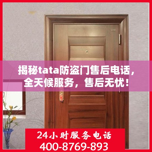 揭秘tata防盗门售后电话，全天候服务，售后无忧！