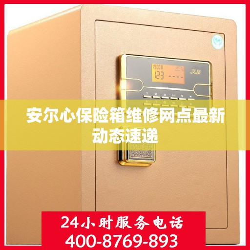 安尔心保险箱维修网点最新动态速递