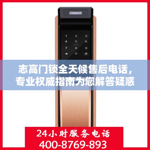 志高门锁全天候售后电话，专业权威指南为您解答疑惑