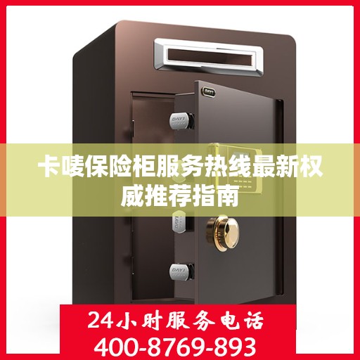 卡唛保险柜服务热线最新权威推荐指南